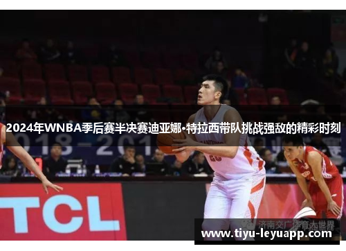 2024年WNBA季后赛半决赛迪亚娜·特拉西带队挑战强敌的精彩时刻