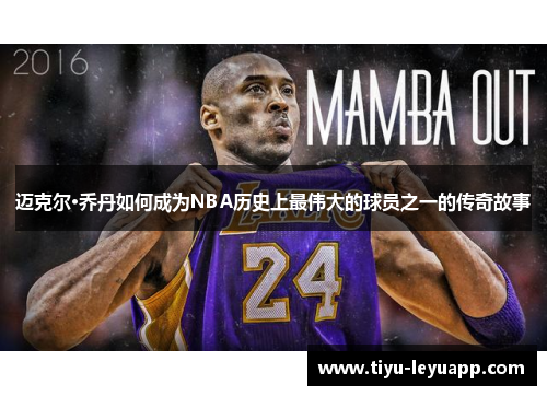 迈克尔·乔丹如何成为NBA历史上最伟大的球员之一的传奇故事