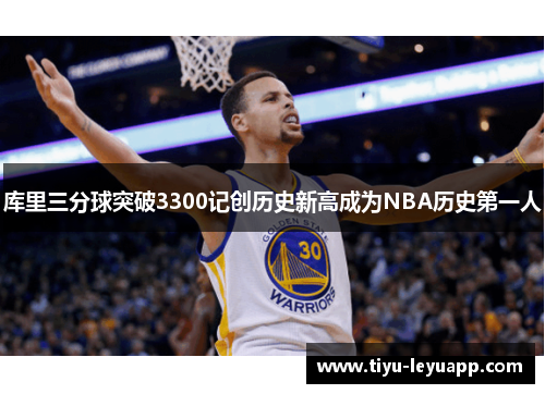 库里三分球突破3300记创历史新高成为NBA历史第一人