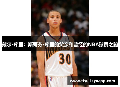 戴尔·库里：斯蒂芬·库里的父亲和曾经的NBA球员之路