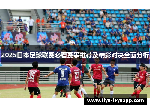 2025日本足球联赛必看赛事推荐及精彩对决全面分析