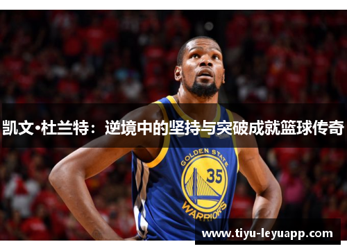 凯文·杜兰特：逆境中的坚持与突破成就篮球传奇
