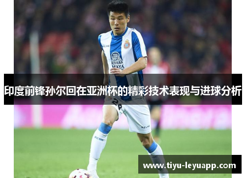 印度前锋孙尔回在亚洲杯的精彩技术表现与进球分析