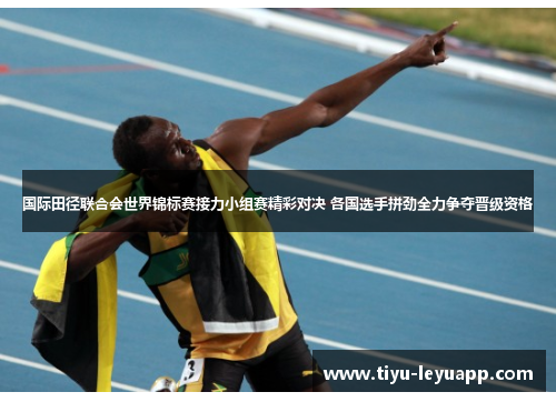国际田径联合会世界锦标赛接力小组赛精彩对决 各国选手拼劲全力争夺晋级资格
