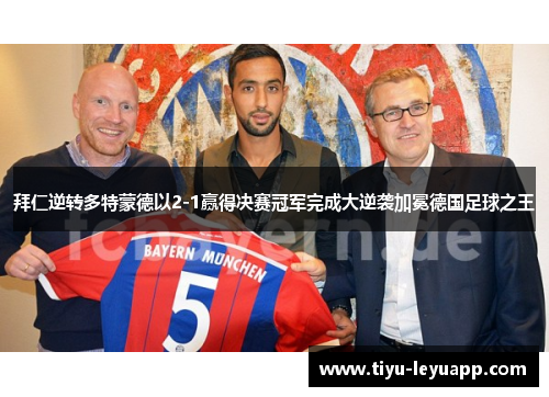 拜仁逆转多特蒙德以2-1赢得决赛冠军完成大逆袭加冕德国足球之王
