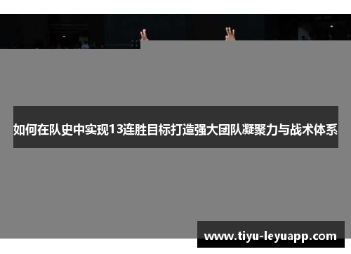 如何在队史中实现13连胜目标打造强大团队凝聚力与战术体系