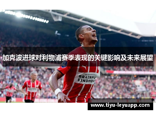 加克波进球对利物浦赛季表现的关键影响及未来展望