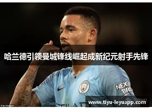 哈兰德引领曼城锋线崛起成新纪元射手先锋