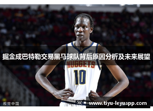 掘金成巴特勒交易黑马球队背后原因分析及未来展望
