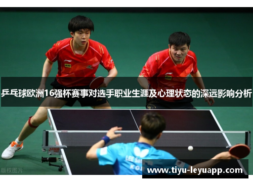 乒乓球欧洲16强杯赛事对选手职业生涯及心理状态的深远影响分析