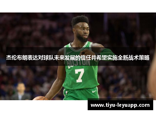 杰伦布朗表达对球队未来发展的信任并希望实施全新战术策略