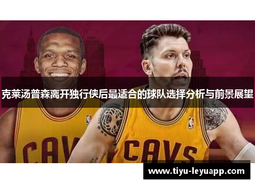 克莱汤普森离开独行侠后最适合的球队选择分析与前景展望