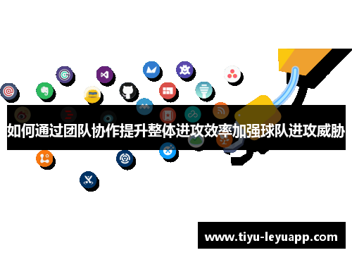 如何通过团队协作提升整体进攻效率加强球队进攻威胁