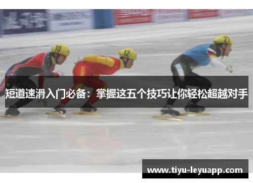 短道速滑入门必备：掌握这五个技巧让你轻松超越对手