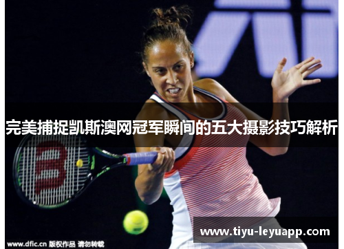 完美捕捉凯斯澳网冠军瞬间的五大摄影技巧解析