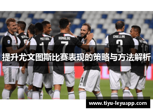 提升尤文图斯比赛表现的策略与方法解析