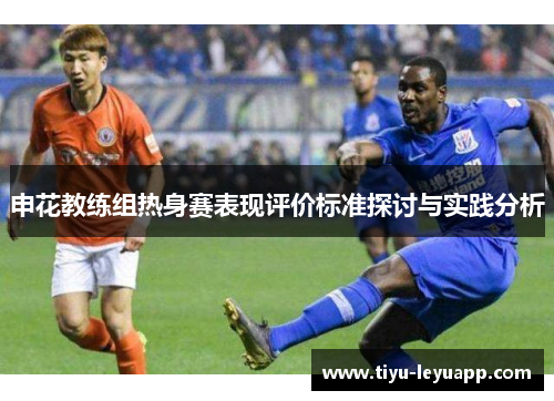 申花教练组热身赛表现评价标准探讨与实践分析