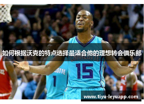 如何根据沃克的特点选择最适合他的理想转会俱乐部