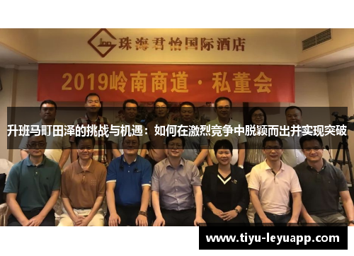 升班马町田泽的挑战与机遇：如何在激烈竞争中脱颖而出并实现突破