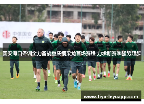 国安海口冬训全力备战重庆铜梁龙首场赛程 力求新赛季强势起步