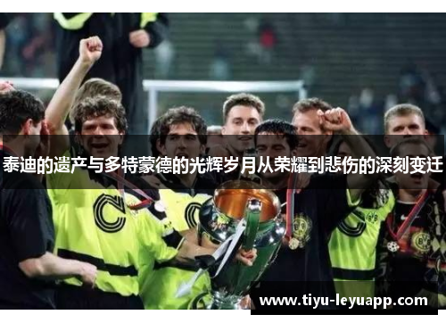 泰迪的遗产与多特蒙德的光辉岁月从荣耀到悲伤的深刻变迁