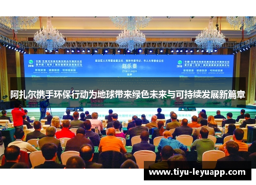 阿扎尔携手环保行动为地球带来绿色未来与可持续发展新篇章