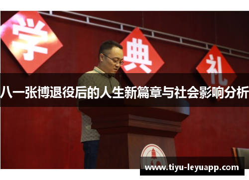 八一张博退役后的人生新篇章与社会影响分析