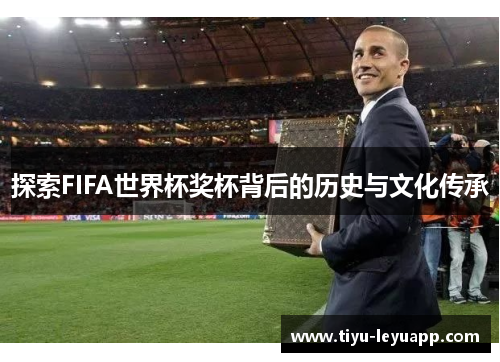 探索FIFA世界杯奖杯背后的历史与文化传承
