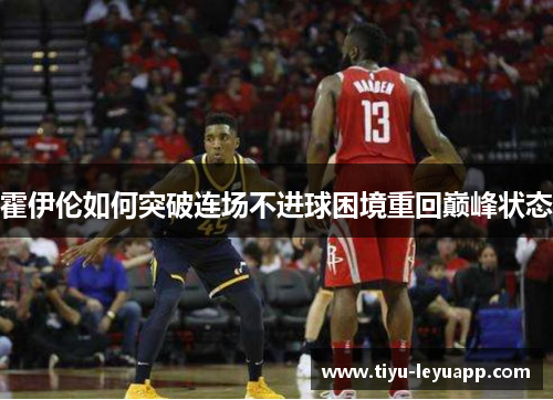 霍伊伦如何突破连场不进球困境重回巅峰状态