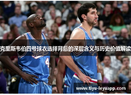 克里斯韦伯四号球衣选择背后的深层含义与历史价值解读