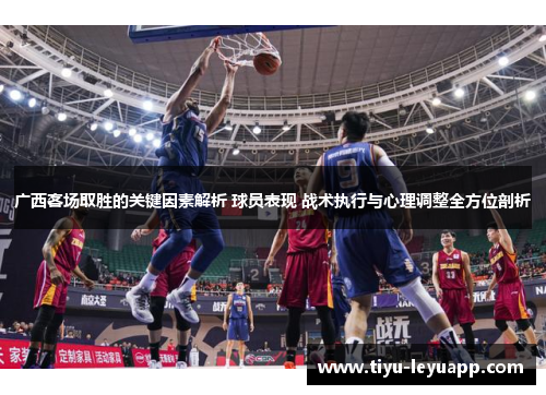 广西客场取胜的关键因素解析 球员表现 战术执行与心理调整全方位剖析