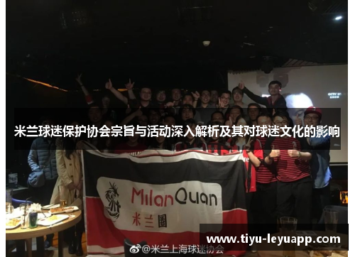 米兰球迷保护协会宗旨与活动深入解析及其对球迷文化的影响