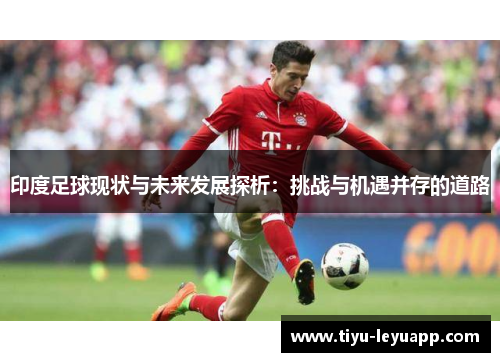 印度足球现状与未来发展探析：挑战与机遇并存的道路