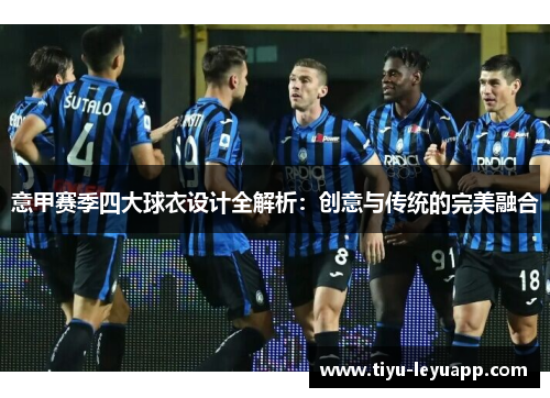 意甲赛季四大球衣设计全解析：创意与传统的完美融合