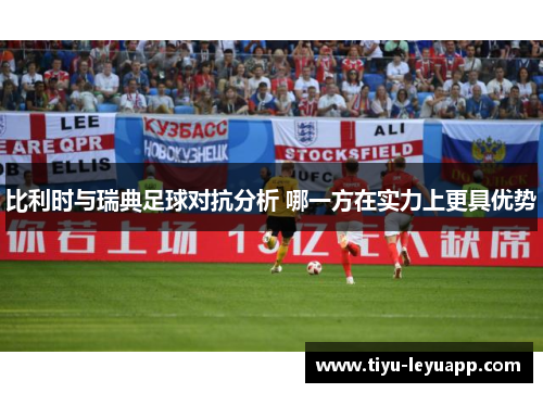 比利时与瑞典足球对抗分析 哪一方在实力上更具优势