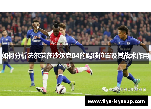 如何分析法尔范在沙尔克04的踢球位置及其战术作用