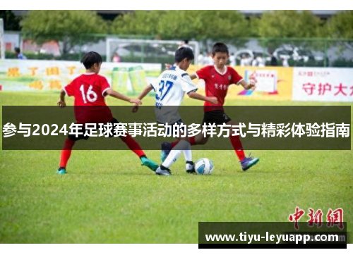 参与2024年足球赛事活动的多样方式与精彩体验指南