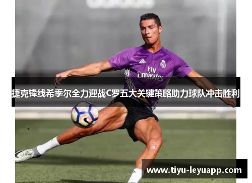 捷克锋线希季尔全力迎战C罗五大关键策略助力球队冲击胜利