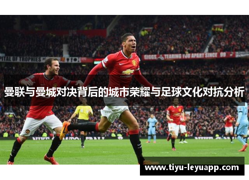 曼联与曼城对决背后的城市荣耀与足球文化对抗分析