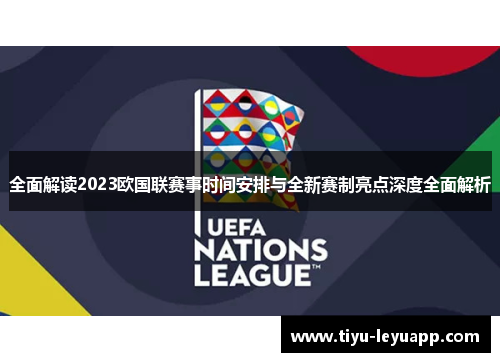 全面解读2023欧国联赛事时间安排与全新赛制亮点深度全面解析