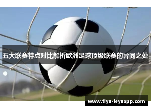 五大联赛特点对比解析欧洲足球顶级联赛的异同之处