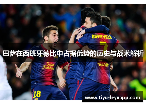 巴萨在西班牙德比中占据优势的历史与战术解析