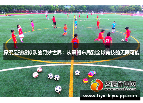 探索足球虚拟队的奇妙世界：从策略布局到全球竞技的无限可能